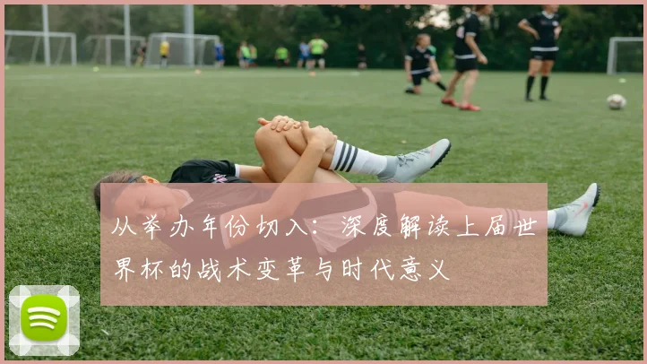 从举办年份切入：深度解读上届世界杯的战术变革与时代意义